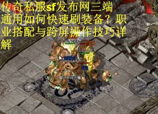 传奇私服sf发布网三端通用如何快速刷装备？职业搭配与跨屏操作技巧详解