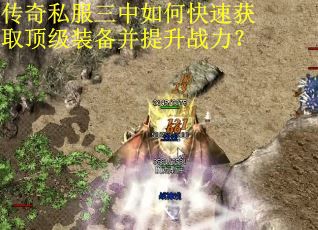 传奇私服三中如何快速获取顶级装备并提升战力？
