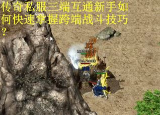传奇私服三端互通新手如何快速掌握跨端战斗技巧？