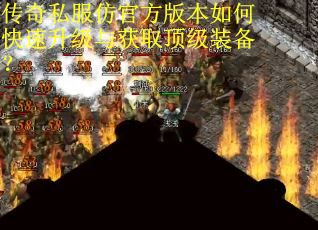 传奇私服仿官方版本如何快速升级与获取顶级装备？