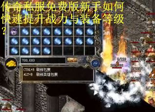 传奇私服免费版新手如何快速提升战力与装备等级？