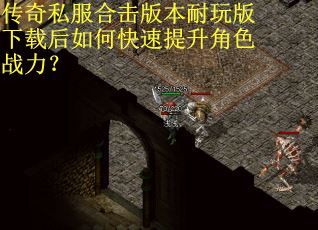 传奇私服合击版本耐玩版下载后如何快速提升角色战力？