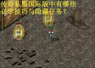 传奇私服国际版中有哪些必学技巧与隐藏任务？