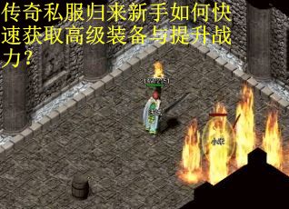 传奇私服归来新手如何快速获取高级装备与提升战力？