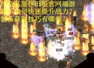 传奇私服怀旧版官网端游新手如何快速提升战力？装备获取技巧有哪些？