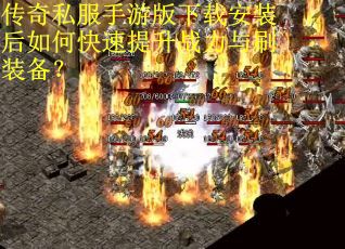 传奇私服手游版下载安装后如何快速提升战力与刷装备？