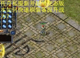 传奇私服新开超级变态版本如何快速刷装备提升战力？