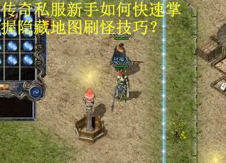 传奇私服新手如何快速掌握隐藏地图刷怪技巧？