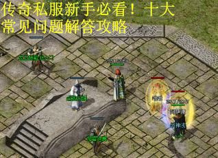 传奇私服新手必看!十大常见问题解答攻略 传奇私服新手必看!十大常见问题解答攻略