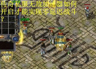 传奇私服无敌加速器如何开启才能实现零延迟战斗? 传奇私服无敌加速器如何开启才能实现零延迟战斗?