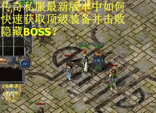 传奇私服最新版本中如何快速获取顶级装备并击败隐藏BOSS? 传奇私服最新版本中如何快速获取顶级装备并击败隐藏BOSS?