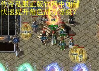 传奇私服正版官网中如何快速提升角色战力等级? 传奇私服正版官网中如何快速提升角色战力等级?