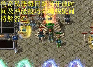 传奇私服每日新区开放时间及冲级技巧有哪些疑问待解答? 传奇私服每日新区开放时间及冲级技巧有哪些疑问待解答?