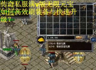 传奇私服满v版无限元宝如何高效刷装备与快速升级? 传奇私服满v版无限元宝如何高效刷装备与快速升级?