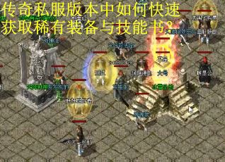 传奇私服版本中如何快速获取稀有装备与技能书？
