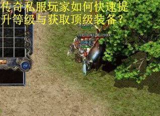 传奇私服玩家如何快速提升等级与获取顶级装备? 传奇私服玩家如何快速提升等级与获取顶级装备?