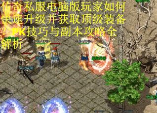 传奇私服电脑版玩家如何快速升级并获取顶级装备?PK技巧与副本攻略全解析 传奇私服电脑版玩家如何快速升级并获取顶级装备?PK技巧与副本攻略全解析