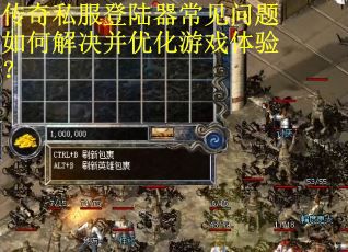 传奇私服登陆器常见问题如何解决并优化游戏体验？