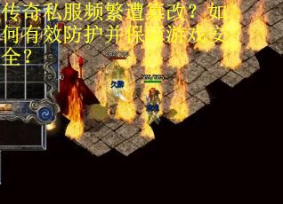 传奇私服频繁遭篡改？如何有效防护并保障游戏安全？