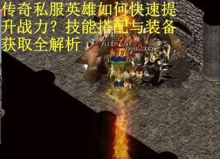 传奇私服英雄如何快速提升战力？技能搭配与装备获取全解析