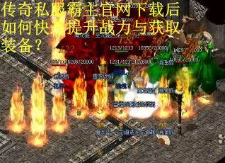 传奇私服霸主官网下载后如何快速提升战力与获取装备? 传奇私服霸主官网下载后如何快速提升战力与获取装备?