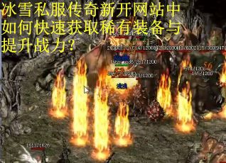 冰雪私服传奇新开网站中如何快速获取稀有装备与提升战力？