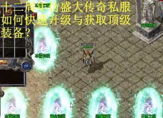 十二周年仿盛大传奇私服如何快速升级与获取顶级装备？