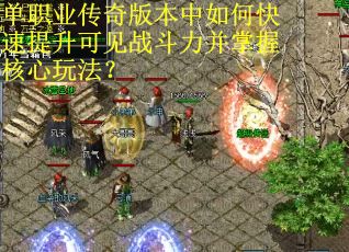 单职业传奇版本中如何快速提升可见战斗力并掌握核心玩法？