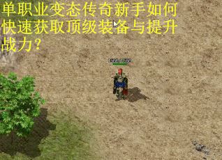 单职业变态传奇新手如何快速获取顶级装备与提升战力？