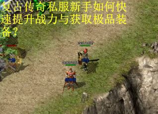 复古传奇私服新手如何快速提升战力与获取极品装备? 复古传奇私服新手如何快速提升战力与获取极品装备?