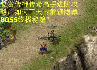 复古传神传奇高手进阶攻略:如何三天内解锁隐藏BOSS终极秘籍? 复古传神传奇高手进阶攻略:如何三天内解锁隐藏BOSS终极秘籍?