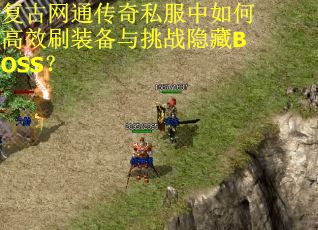 复古网通传奇私服中如何高效刷装备与挑战隐藏BOSS? 复古网通传奇私服中如何高效刷装备与挑战隐藏BOSS?