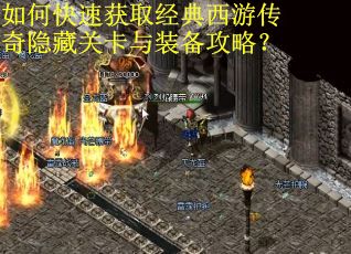 如何快速获取经典西游传奇隐藏关卡与装备攻略？