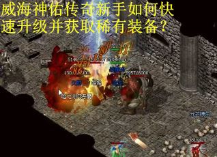 威海神佑传奇新手如何快速升级并获取稀有装备？