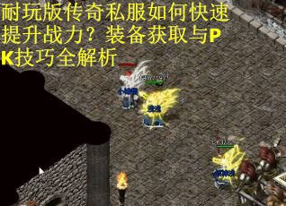 耐玩版传奇私服如何快速提升战力？装备获取与PK技巧全解析