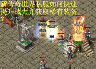 新传奇世界私服如何快速提升战力并获取稀有装备？