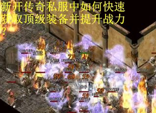 新开传奇私服中如何快速获取顶级装备并提升战力？