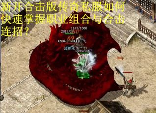 新开合击版传奇私服如何快速掌握职业组合与合击连招？