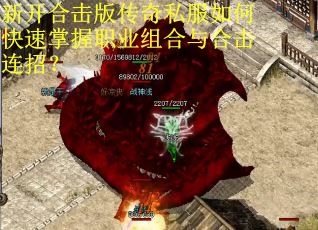 新开合击版传奇私服如何快速掌握职业组合与合击连招？
