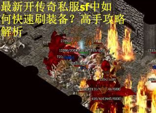 最新开传奇私服sf中如何快速刷装备？高手攻略解析