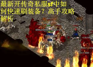 最新开传奇私服sf中如何快速刷装备？高手攻略解析
