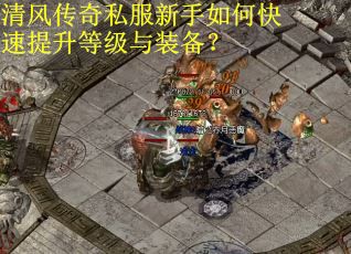 清风传奇私服新手如何快速提升等级与装备？