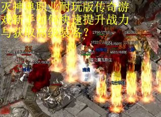 灭神单职业耐玩版传奇游戏新手如何快速提升战力与获取高级装备？