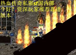 热血传奇私服sf国内哪个好？资深玩家推荐靠谱版本