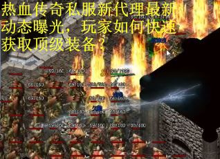 热血传奇私服新代理最新动态曝光,玩家如何快速获取顶级装备? 热血传奇私服新代理最新动态曝光,玩家如何快速获取顶级装备?