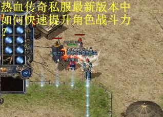 热血传奇私服最新版本中如何快速提升角色战斗力? 热血传奇私服最新版本中如何快速提升角色战斗力?
