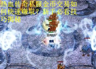 热血传奇私服金币交易如何快速赚取？新手必看技巧揭秘