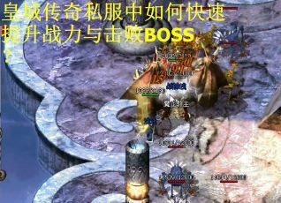皇城传奇私服中如何快速提升战力与击败BOSS？