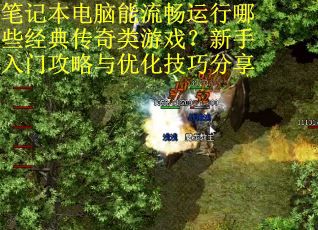 笔记本电脑能流畅运行哪些经典传奇类游戏?新手入门攻略与优化技巧分享 笔记本电脑能流畅运行哪些经典传奇类游戏?新手入门攻略与优化技巧分享