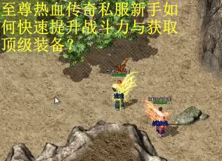 至尊热血传奇私服新手如何快速提升战斗力与获取顶级装备? 至尊热血传奇私服新手如何快速提升战斗力与获取顶级装备?